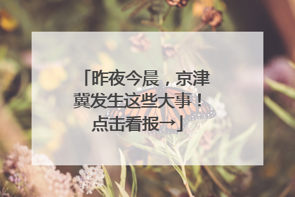 昨夜今晨，京津冀发生这些大事！点击看报→