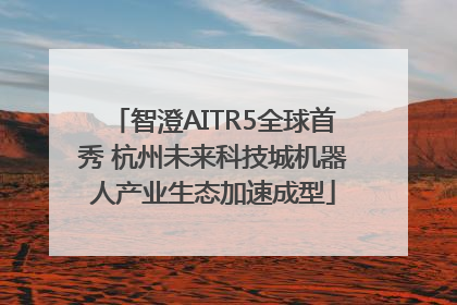 智澄AITR5全球首秀 杭州未来科技城机器人产业生态加速成型