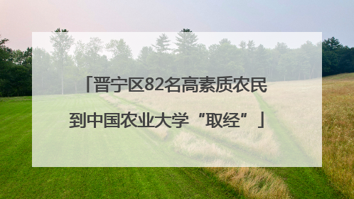 晋宁区82名高素质农民到中国农业大学“取经”
