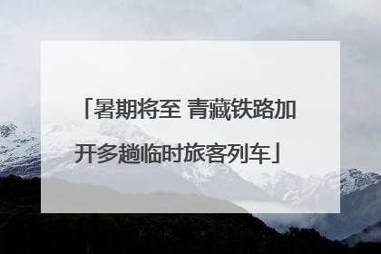 暑期将至 青藏铁路加开多趟临时旅客列车