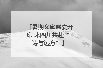 暑期文旅盛宴开席 来四川共赴“诗与远方”