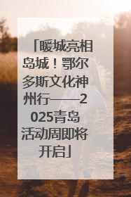 暖城亮相岛城！鄂尔多斯文化神州行——2025青岛活动周即将开启