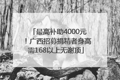 最高补助4000元！广西招募捐精者身高需168以上无谢顶
