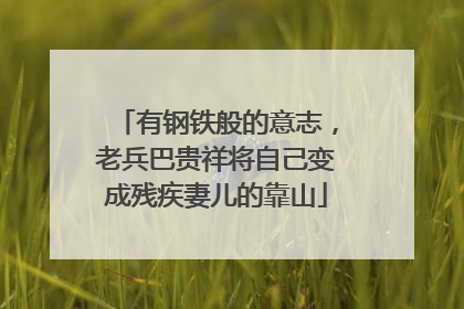 有钢铁般的意志，老兵巴贵祥将自己变成残疾妻儿的靠山