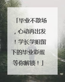 毕业不散场，心动再出发！学长学姐留下的毕业彩蛋等你解锁！