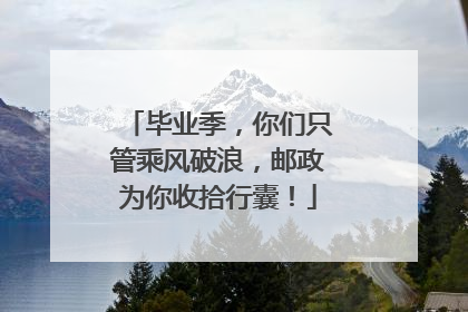 毕业季，你们只管乘风破浪，邮政为你收拾行囊！
