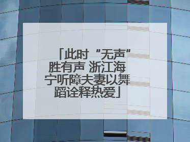 此时“无声”胜有声 浙江海宁听障夫妻以舞蹈诠释热爱