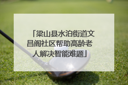梁山县水泊街道文昌阁社区帮助高龄老人解决智能难题