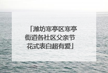 潍坊寒亭区寒亭街道各社区父亲节花式表白超有爱