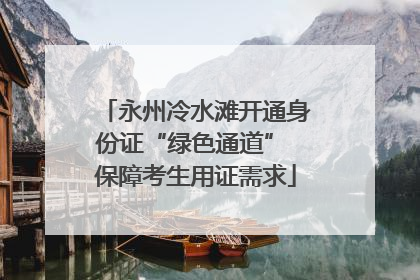 永州冷水滩开通身份证“绿色通道” 保障考生用证需求