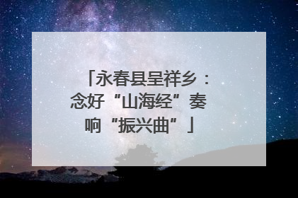 永春县呈祥乡：念好“山海经”奏响“振兴曲”