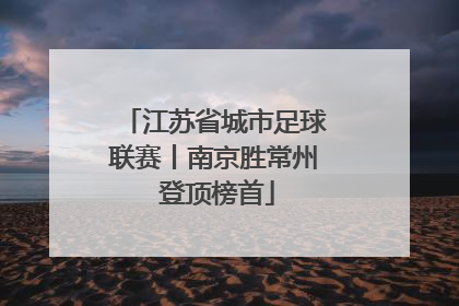 江苏省城市足球联赛丨南京胜常州 登顶榜首