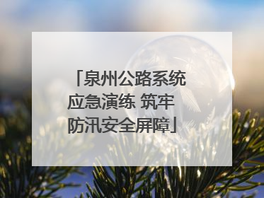 泉州公路系统应急演练 筑牢防汛安全屏障