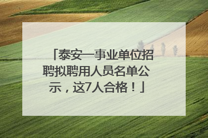 泰安一事业单位招聘拟聘用人员名单公示，这7人合格！