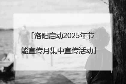 洛阳启动2025年节能宣传月集中宣传活动