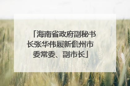 海南省政府副秘书长张华伟履新儋州市委常委、副市长