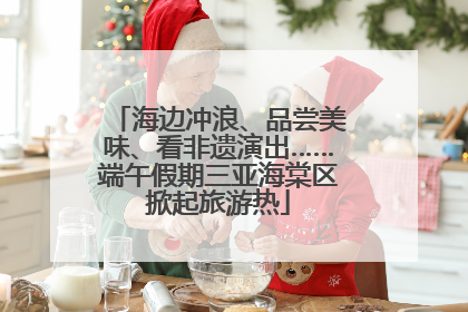海边冲浪、品尝美味、看非遗演出……端午假期三亚海棠区掀起旅游热