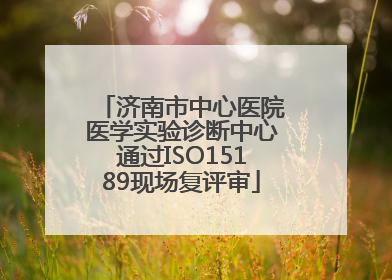 济南市中心医院医学实验诊断中心通过ISO15189现场复评审