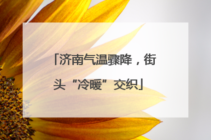 济南气温骤降，街头“冷暖”交织