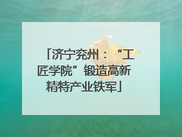 济宁兖州：“工匠学院”锻造高新精特产业铁军