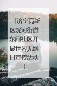 济宁高新区洸河街道东闸社区开展世界无烟日宣传活动