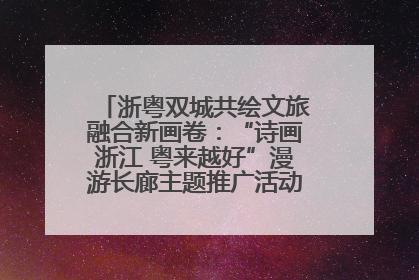 浙粤双城共绘文旅融合新画卷：“诗画浙江 粤来越好”漫游长廊主题推广活动在广州花城汇启幕