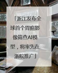 浙江发布全球首个胃癌影像筛查AI模型，将率先在浙皖推广