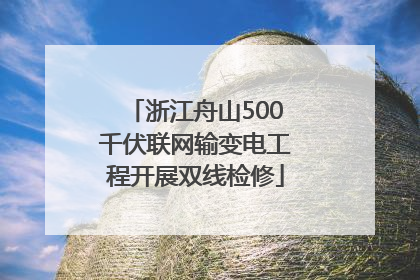 浙江舟山500千伏联网输变电工程开展双线检修