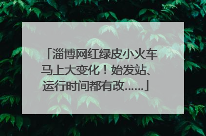 淄博网红绿皮小火车马上大变化！始发站、运行时间都有改……