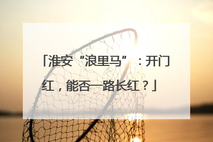 淮安“浪里马”：开门红，能否一路长红？