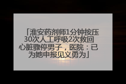 淮安药剂师1分钟按压30次人工呼吸2次救回心脏骤停男子，医院：已为她申报见义勇为