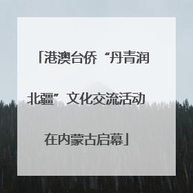 港澳台侨“丹青润北疆”文化交流活动在内蒙古启幕
