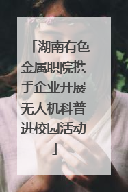 湖南有色金属职院携手企业开展无人机科普进校园活动