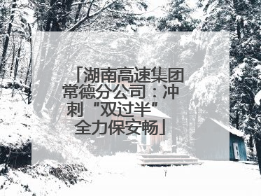 湖南高速集团常德分公司：冲刺“双过半” 全力保安畅