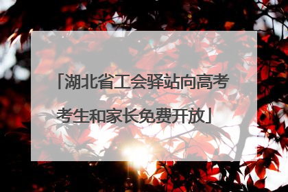 湖北省工会驿站向高考考生和家长免费开放