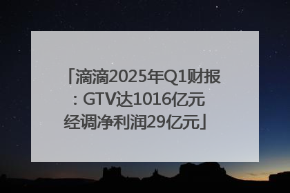 滴滴2025年Q1财报：GTV达1016亿元 经调净利润29亿元