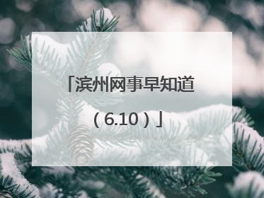 滨州网事早知道（6.10）