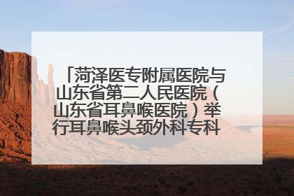 菏泽医专附属医院与山东省第二人民医院（山东省耳鼻喉医院）举行耳鼻喉头颈外科专科联盟签约揭牌仪式