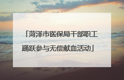 菏泽市医保局干部职工踊跃参与无偿献血活动