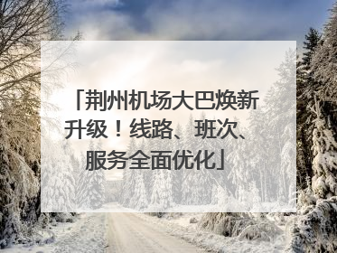 荆州机场大巴焕新升级！线路、班次、服务全面优化
