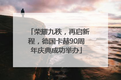 荣耀九秩，再启新程，德国卡赫90周年庆典成功举办