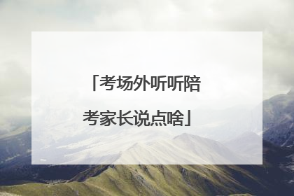 考场外听听陪考家长说点啥