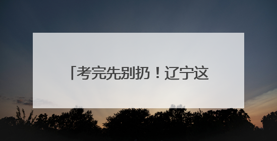 考完先别扔！辽宁这些景区凭准考证免费