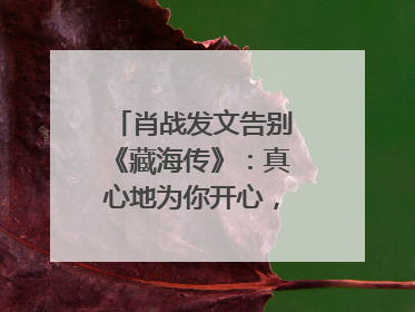 肖战发文告别《藏海传》：真心地为你开心，有这么多人懂你，导演回应“是否有第二季”
