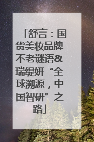 舒言：国货美妆品牌不老谜语&瑞缇妍“全球溯源，中国智研”之路