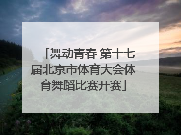 舞动青春 第十七届北京市体育大会体育舞蹈比赛开赛
