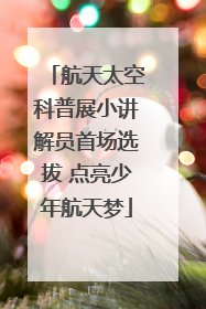 航天太空科普展小讲解员首场选拔 点亮少年航天梦