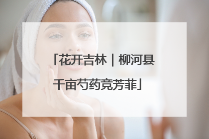 花开吉林｜柳河县千亩芍药竞芳菲
