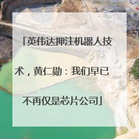 英伟达押注机器人技术，黄仁勋：我们早已不再仅是芯片公司