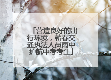 营造良好的出行环境，蕲春交通执法人员雨中护航中考考生